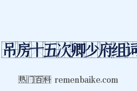 吊房十五次卿少府组词是什么意思的图片